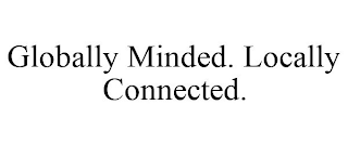 GLOBALLY MINDED. LOCALLY CONNECTED.