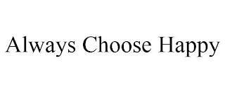ALWAYS CHOOSE HAPPY