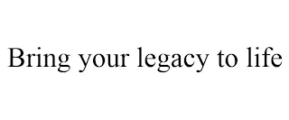 BRING YOUR LEGACY TO LIFE