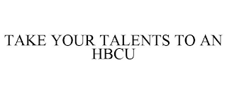 TAKE YOUR TALENTS TO AN HBCU