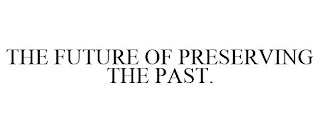 THE FUTURE OF PRESERVING THE PAST.