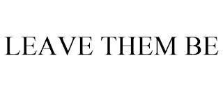 LEAVE THEM BE