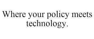 WHERE YOUR POLICY MEETS TECHNOLOGY.
