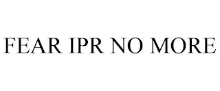 FEAR IPR NO MORE