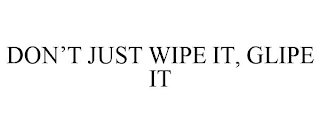 DON'T JUST WIPE IT, GLIPE IT