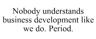 NOBODY UNDERSTANDS BUSINESS DEVELOPMENT LIKE WE DO. PERIOD.