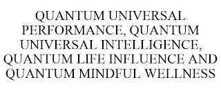 QUANTUM UNIVERSAL PERFORMANCE, QUANTUM UNIVERSAL INTELLIGENCE, QUANTUM LIFE INFLUENCE AND QUANTUM MINDFUL WELLNESS