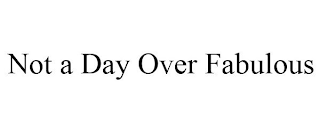 NOT A DAY OVER FABULOUS