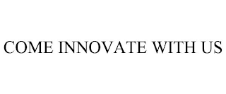 COME INNOVATE WITH US