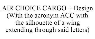 AIR CHOICE CARGO + DESIGN (WITH THE ACRONYM ACC WITH THE SILHOUETTE OF A WING EXTENDING THROUGH SAID LETTERS)