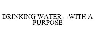 DRINKING WATER - WITH A PURPOSE