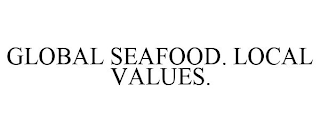 GLOBAL SEAFOOD. LOCAL VALUES.