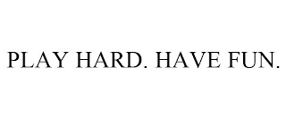 PLAY HARD. HAVE FUN.