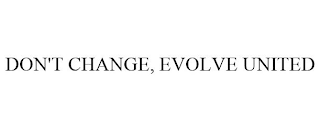 DON'T CHANGE, EVOLVE UNITED