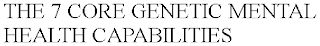 THE 7 CORE GENETIC MENTAL HEALTH CAPABILITIES