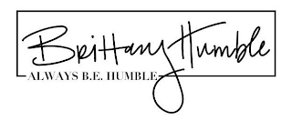 BRITTANY HUMBLE, ALWAYS B.E. HUMBLE