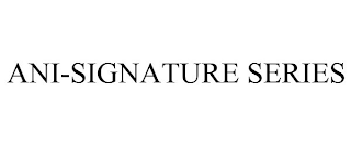 ANI-SIGNATURE SERIES