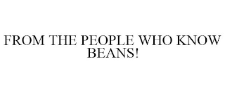 FROM THE PEOPLE WHO KNOW BEANS!