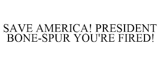 SAVE AMERICA! PRESIDENT BONE-SPUR YOU'RE FIRED!