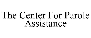 THE CENTER FOR PAROLE ASSISTANCE