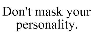 DON'T MASK YOUR PERSONALITY.