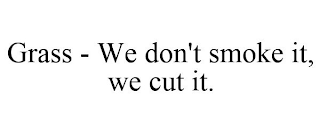 GRASS - WE DON'T SMOKE IT, WE CUT IT.