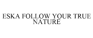 ESKA FOLLOW YOUR TRUE NATURE