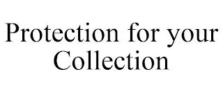 PROTECTION FOR YOUR COLLECTION