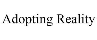ADOPTING REALITY