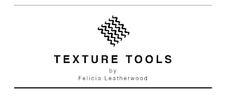 TEXTURE TOOLS BY FELICIA LEATHERWOOD