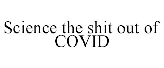 SCIENCE THE SHIT OUT OF COVID