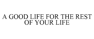 A GOOD LIFE FOR THE REST OF YOUR LIFE