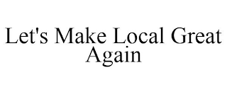 LET'S MAKE LOCAL GREAT AGAIN