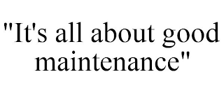 "IT'S ALL ABOUT GOOD MAINTENANCE"