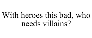 WITH HEROES THIS BAD, WHO NEEDS VILLAINS?