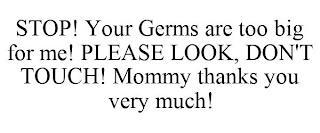 STOP! YOUR GERMS ARE TOO BIG FOR ME! PLEASE LOOK, DON'T TOUCH! MOMMY THANKS YOU VERY MUCH!