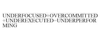 UNDERFOCUSED+OVERCOMMITTED+UNDEREXECUTED=UNDERPERFORMING