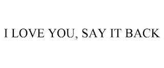 I LOVE YOU, SAY IT BACK