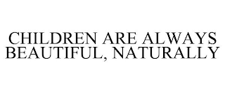 CHILDREN ARE ALWAYS BEAUTIFUL, NATURALLY