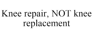 KNEE REPAIR, NOT KNEE REPLACEMENT