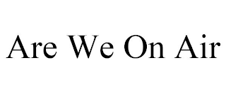 ARE WE ON AIR