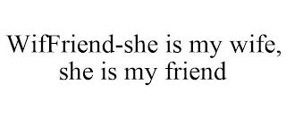 WIFFRIEND-SHE IS MY WIFE, SHE IS MY FRIEND