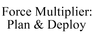 FORCE MULTIPLIER: PLAN & DEPLOY