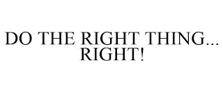 DO THE RIGHT THING... RIGHT!