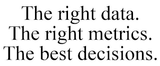 THE RIGHT DATA. THE RIGHT METRICS. THE BEST DECISIONS.