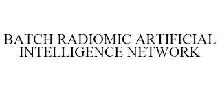 BATCH RADIOMIC ARTIFICIAL INTELLIGENCE NETWORK