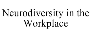 NEURODIVERSITY IN THE WORKPLACE