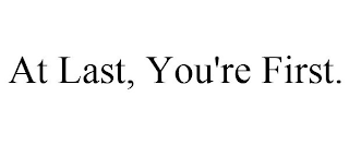 AT LAST, YOU'RE FIRST.