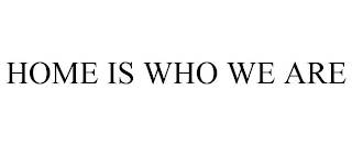 HOME IS WHO WE ARE