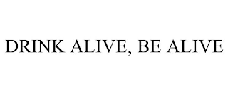 DRINK ALIVE, BE ALIVE